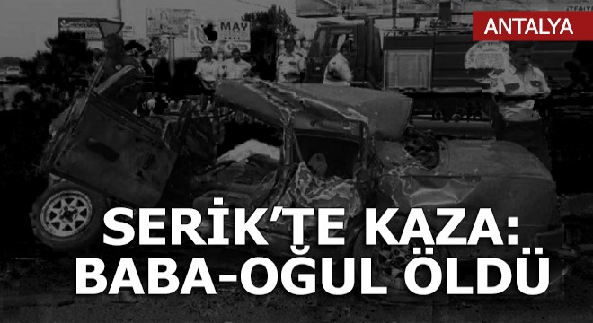 Serik'teki kazada, baba ve oğlu yaşamını yitirdi