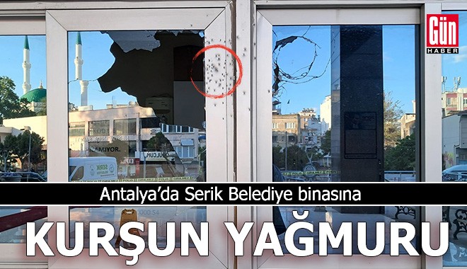 Serik Belediye binasına kurşun yağmuru!