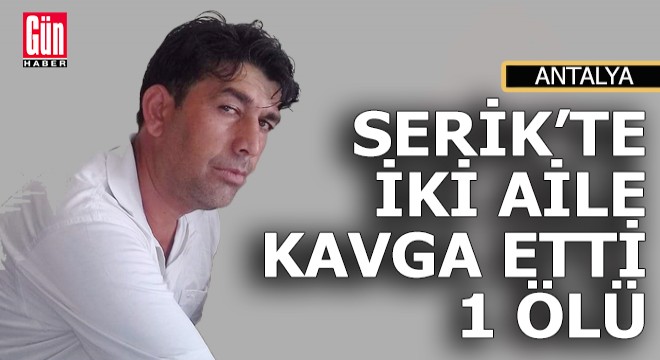 Serik te iki aile kavga etti; 1 ölü