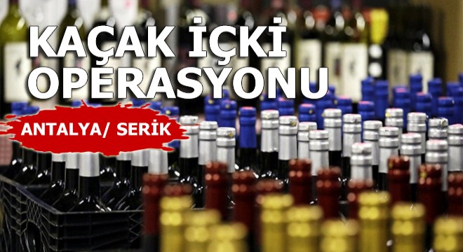 Serik te kaçak içki operasyonu