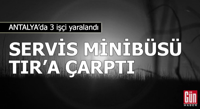 Servis minibüsü TIR'a çarptı: 3 yaralı