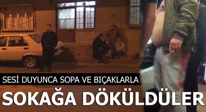 Sesi duyunca sopa ve bıçakla sokağa döküldüler