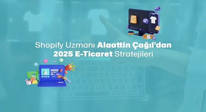 Shopify Uzmanı Alaattin Çağıl’dan 2025 E-Ticaret Stratejileri