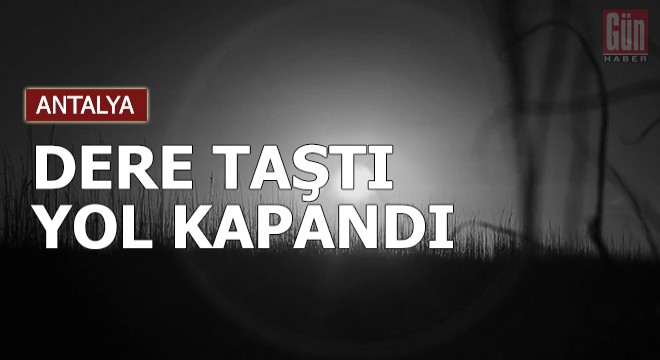 Şiddetli yağış nedeniyle dere taştı, yol kapandı