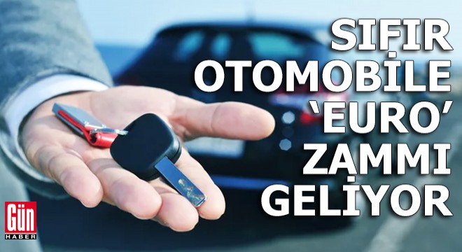 Sıfır otomobile ‘euro’ zammı geliyor