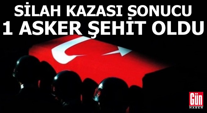 Silah kazası sonucu 1 asker şehit oldu