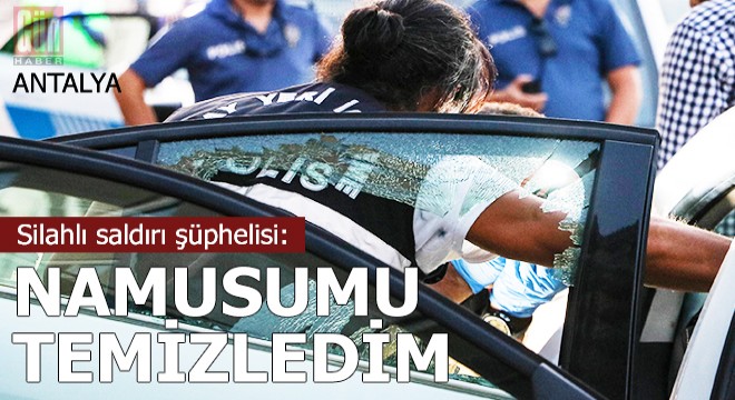 Silahlı saldırı şüphelisi: Namusumu temizledim