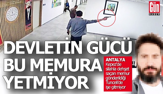 Silahlı zorba memur Antalya'dan Tunceli'ye gönderildi ama...