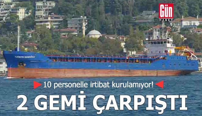Silivri açıklarında 2 gemi çarpıştı! 10 personelle irtibat kurulamıyor