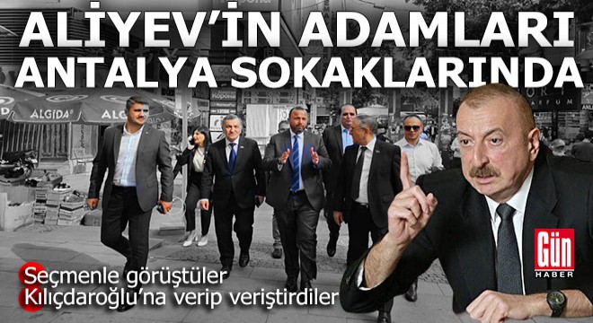 Sinan Oğan a etki ettiği söylenen Aliyev in adamları Antalya sokaklarında