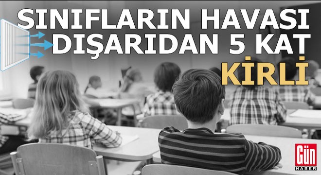 Sınıfların havası dışarıdan 5 kat daha kirli