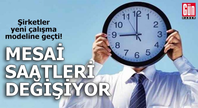 Şirketler yeni çalışma modeline geçti! Mesai saatleri değişiyor