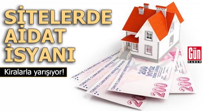 Sitelerde aidat isyanı! Kiralarla yarışıyor...