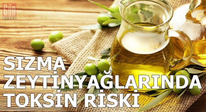 Sızma zeytinyağlarında toksin riski