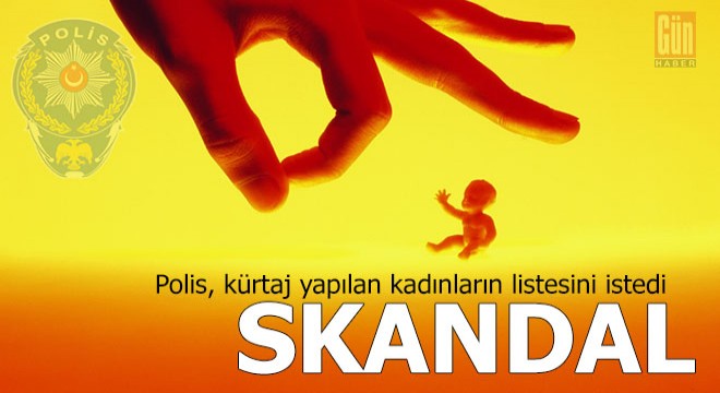 Skandal! Emniyet kürtaj listesini istedi!