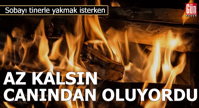 Sobayı tinerle yakmak isterken az kalsın canından oluyordu