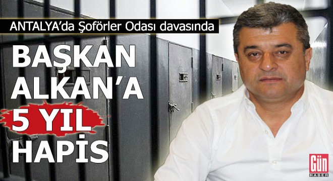 Şoförler Odası davasında Başkan Alkan'a 5 yıl hapis cezası