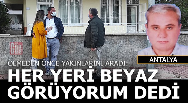 Son sözleri; 'Her yeri beyaz görüyorum' oldu