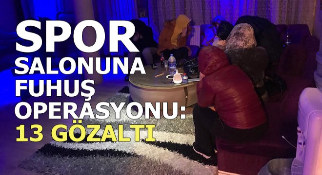 Spor salonuna fuhuş operasyonu: 13 gözaltı