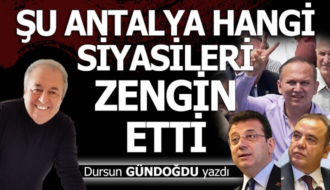 Şu Antalya hangi siyasileri zengin etti?