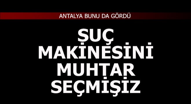 Suç makinesini muhtar seçmişiz