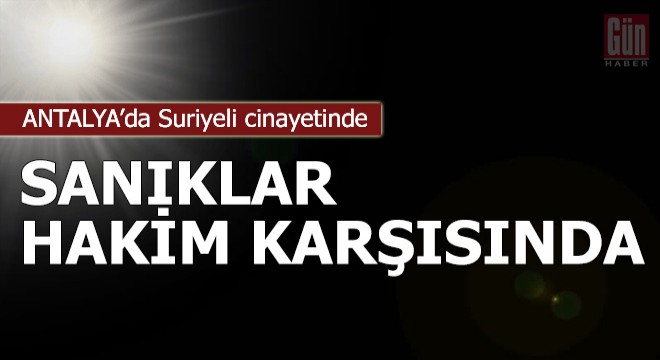 Suriyeli cinayetinde sanıklar hakim karşısında