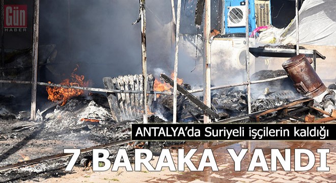 Suriyeli işçilerin kaldığı 7 baraka yandı