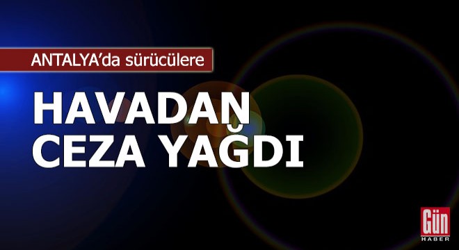 Sürücülere havadan ceza yağdı