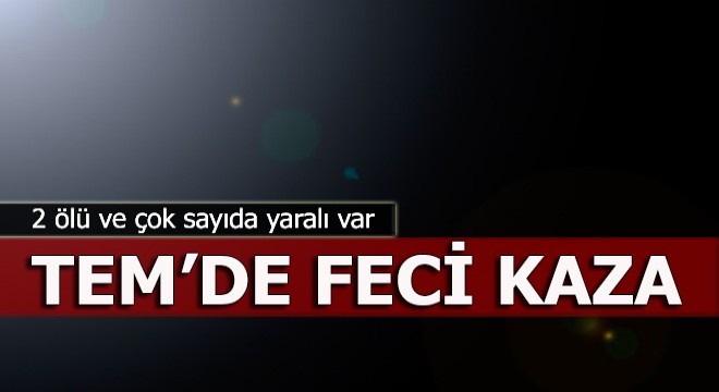 TEM Otoyolu'nda feci kaza: 2 ölü ve yaralılar var