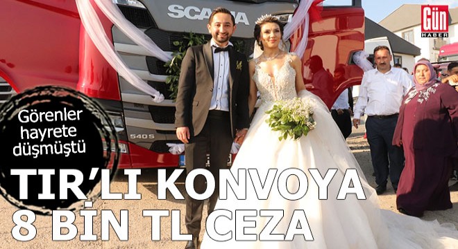 TIR’lardan oluşan düğün konvoyuna 8 bin TL ceza