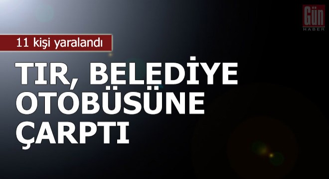 TIR, belediye otobüsüne çarptı: 11 yaralı