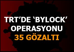 TRT'de 'Bylock' operasyonu: 35 gözaltı