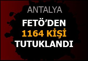 Antalya'da FETÖ'den 1164 kişi tutuklandı