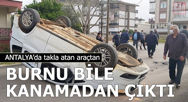 Takla atan araçtan burnu kanamadan kurtuldu