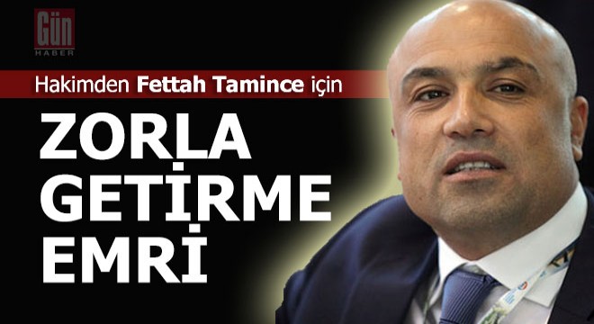 Tamince için 'Zorla getirme' kararı
