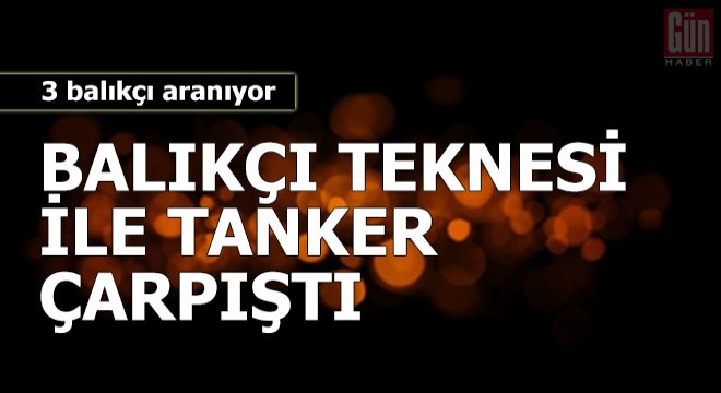 Tanker ile balıkçı teknesi çarpıştı: 3 balıkçı aranıyor