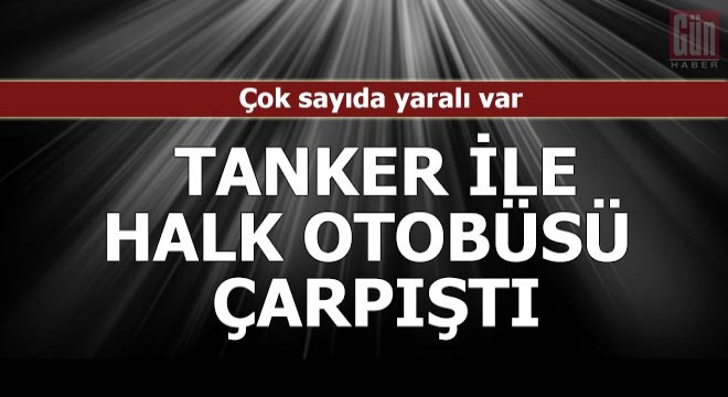 Tanker ile halk otobüsü çarpıştı: Çok sayıda yaralı var