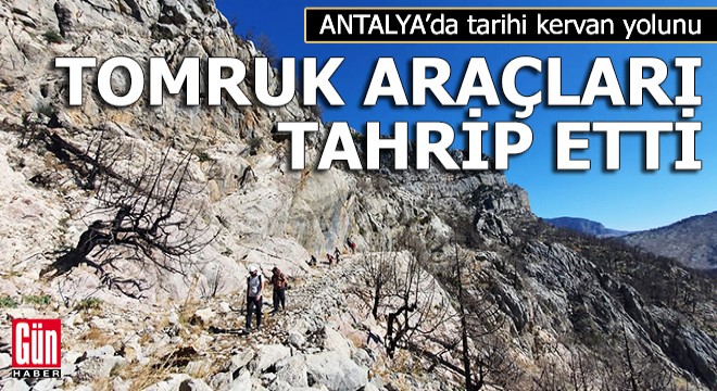Tarihi kervan yolunu, tomruk araçları tahrip etti