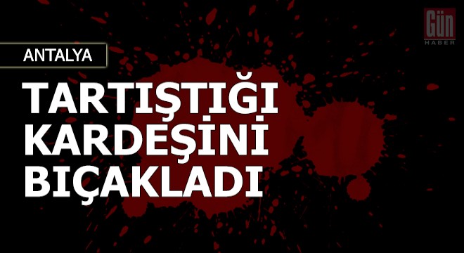 Tartıştığı kardeşini kalçasından bıçakladı