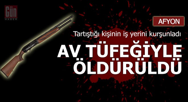 Tartıştığı kişinin iş yerini kurşunladı, av tüfeğiyle öldürüldü