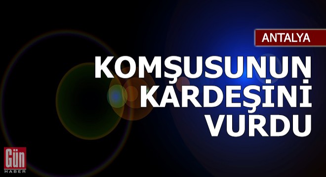 Tartıştığı komşusunun kardeşini tüfekle vurdu