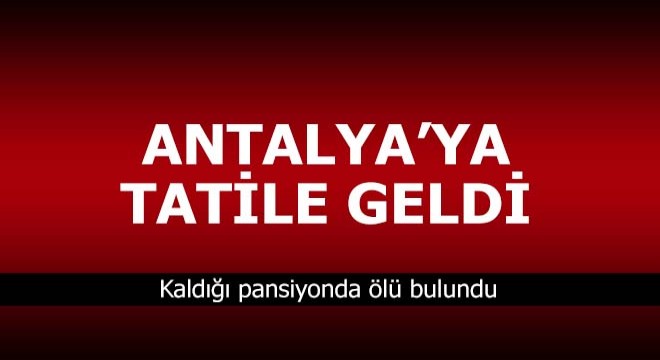 Tatil için geldiği Antalya'da öldü
