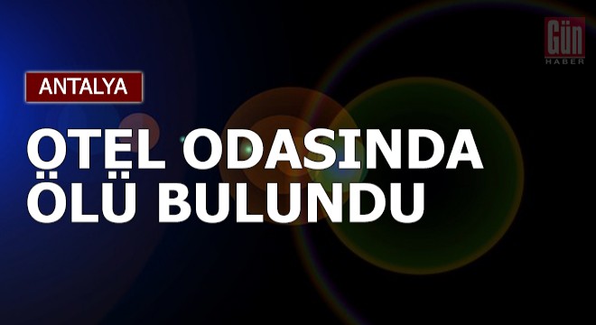 Tatil için geldiği otelin odasında ölü bulundu