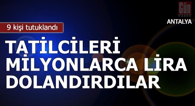 Tatilcileri milyonlarca lira dolandıran 9 kişi tutuklandı