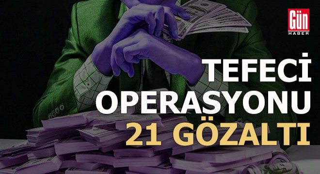 Tefecilik operasyonu: 21 gözaltı kararı