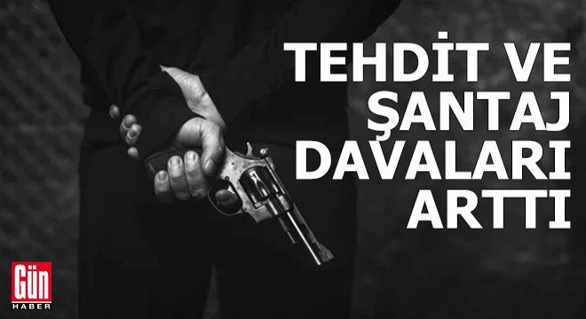 Tehdit ve şantaj davaları arttı