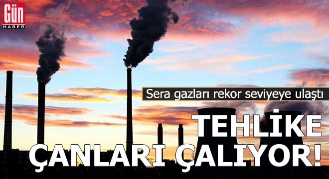 Tehlike çanları çalıyor! Sera gazları rekor seviyeye ulaştı