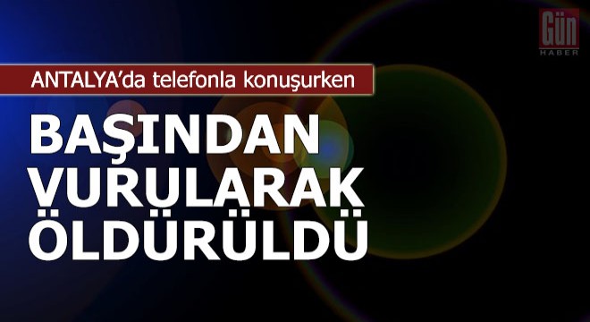 Telefonla konuşurken başından vurularak öldürüldü