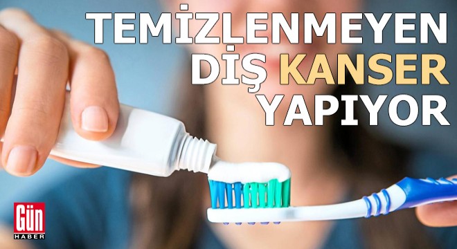 Temizlenmeyen diş kanser yapıyor