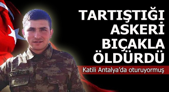 Terhisine 13 gün kalan askeri bıçakla öldüren kişi Antalya'da oturuyormuş